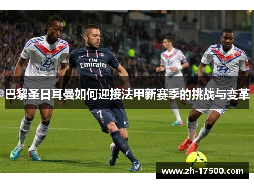 巴黎圣日耳曼如何迎接法甲新赛季的挑战与变革