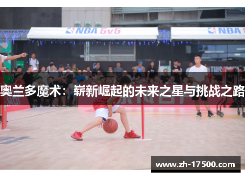 奥兰多魔术：崭新崛起的未来之星与挑战之路