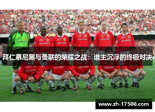 拜仁慕尼黑与曼联的荣耀之战：谁主沉浮的终极对决