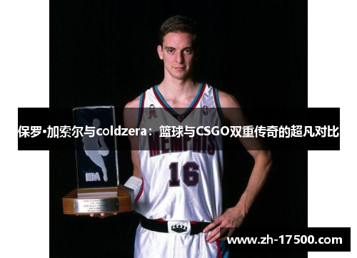 保罗·加索尔与coldzera：篮球与CSGO双重传奇的超凡对比