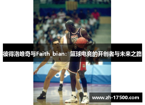 彼得洛维奇与Faith_bian：篮球电竞的开创者与未来之路