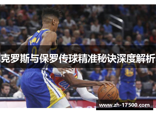 克罗斯与保罗传球精准秘诀深度解析
