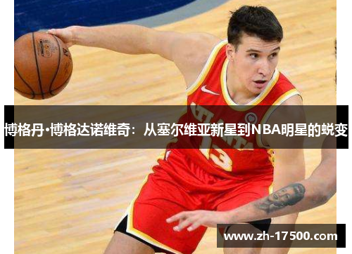 博格丹·博格达诺维奇：从塞尔维亚新星到NBA明星的蜕变