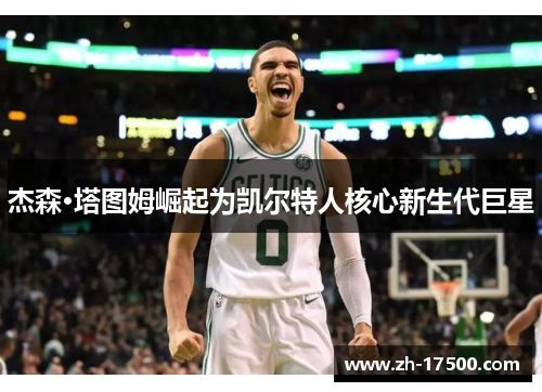 杰森·塔图姆崛起为凯尔特人核心新生代巨星